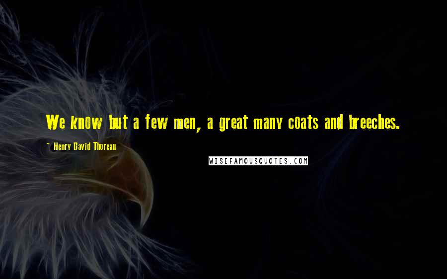 Henry David Thoreau Quotes: We know but a few men, a great many coats and breeches.