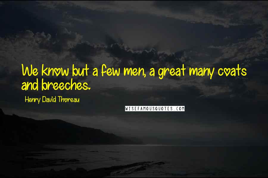 Henry David Thoreau Quotes: We know but a few men, a great many coats and breeches.