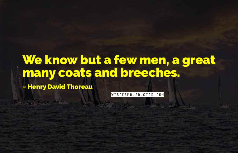 Henry David Thoreau Quotes: We know but a few men, a great many coats and breeches.