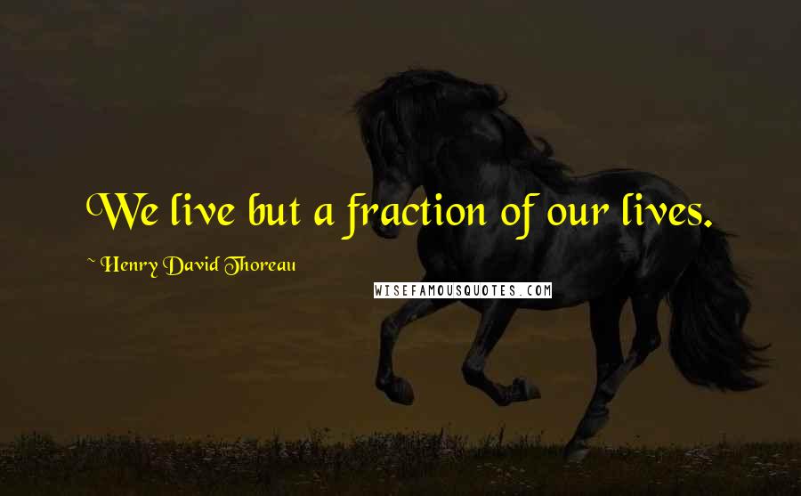 Henry David Thoreau Quotes: We live but a fraction of our lives.