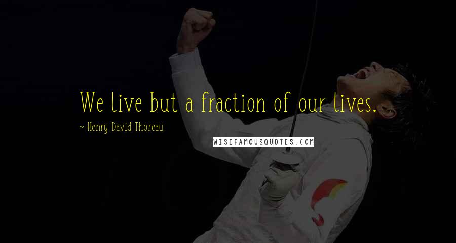 Henry David Thoreau Quotes: We live but a fraction of our lives.