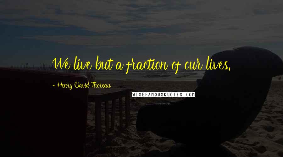 Henry David Thoreau Quotes: We live but a fraction of our lives.