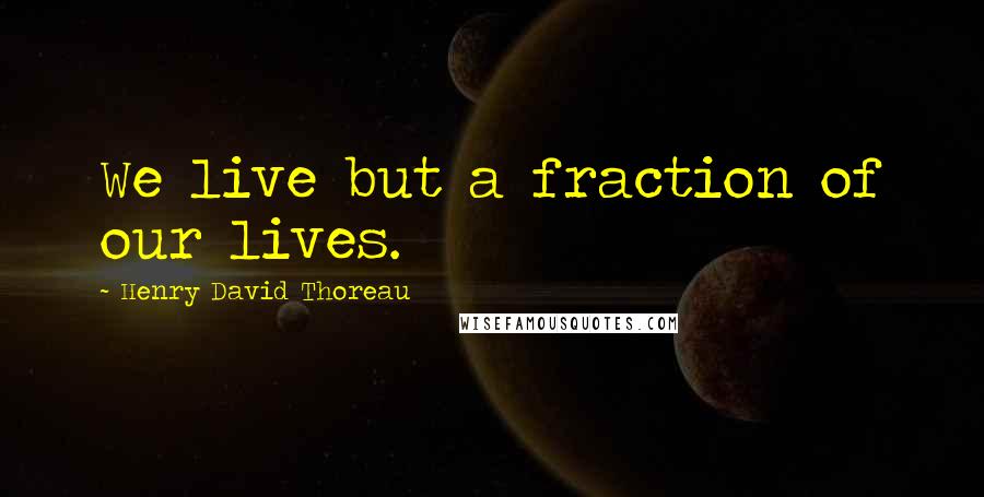 Henry David Thoreau Quotes: We live but a fraction of our lives.