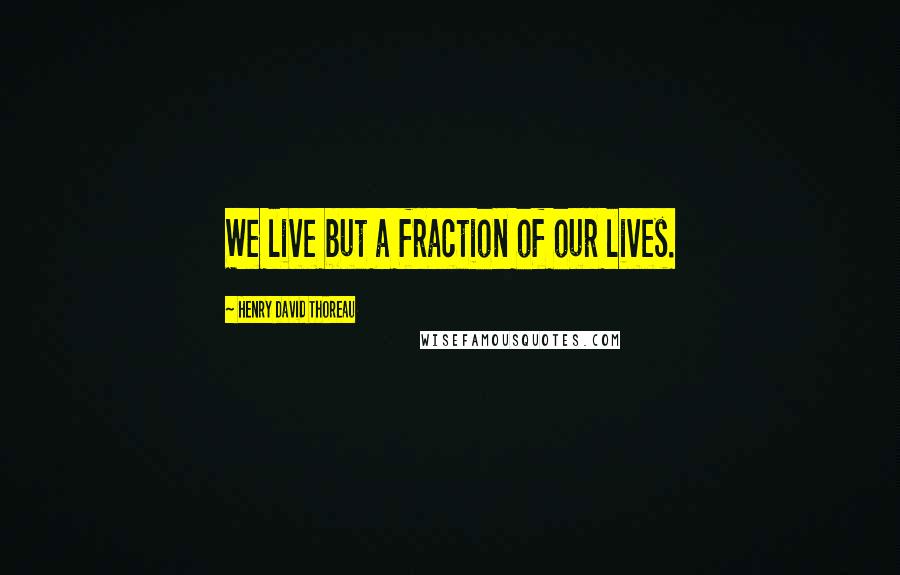 Henry David Thoreau Quotes: We live but a fraction of our lives.