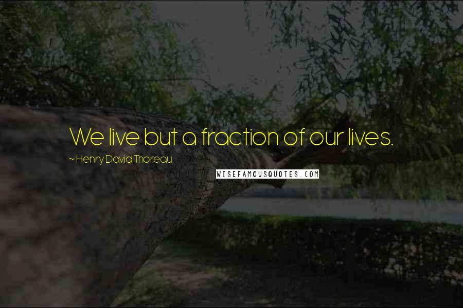 Henry David Thoreau Quotes: We live but a fraction of our lives.