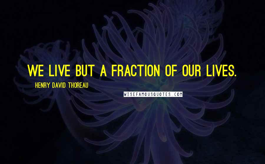 Henry David Thoreau Quotes: We live but a fraction of our lives.