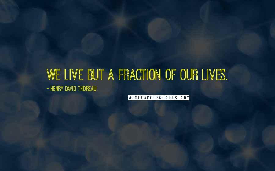 Henry David Thoreau Quotes: We live but a fraction of our lives.