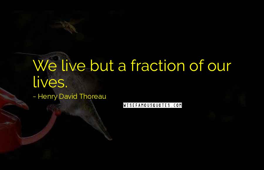 Henry David Thoreau Quotes: We live but a fraction of our lives.