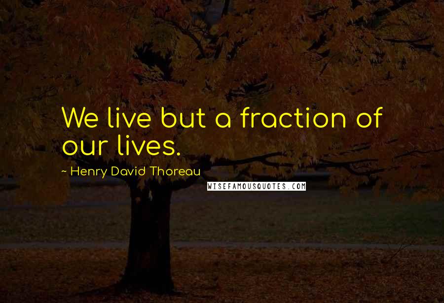 Henry David Thoreau Quotes: We live but a fraction of our lives.