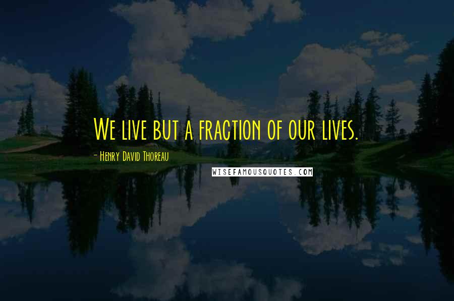Henry David Thoreau Quotes: We live but a fraction of our lives.