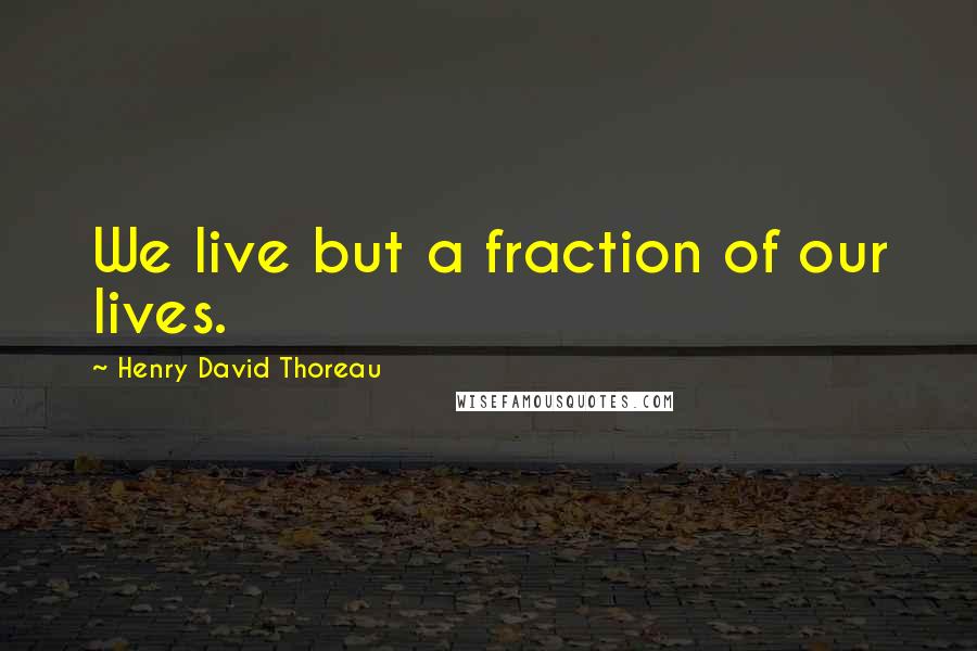 Henry David Thoreau Quotes: We live but a fraction of our lives.