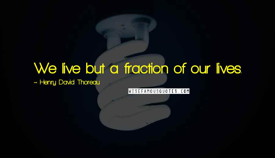 Henry David Thoreau Quotes: We live but a fraction of our lives.