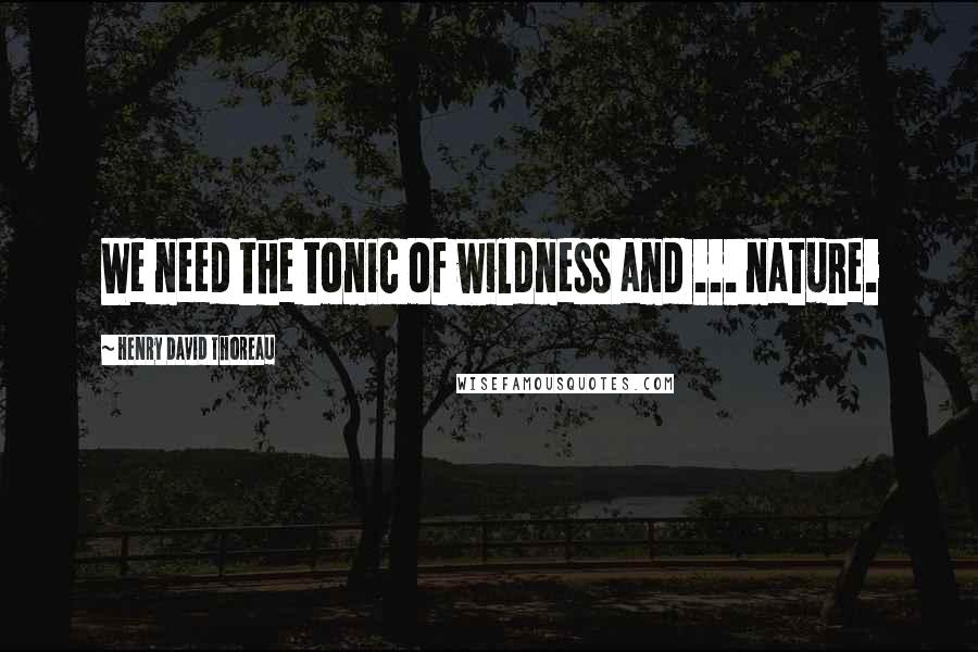 Henry David Thoreau Quotes: We need the tonic of wildness and ... nature.