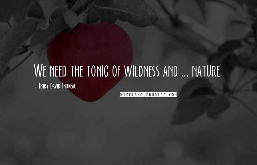 Henry David Thoreau Quotes: We need the tonic of wildness and ... nature.