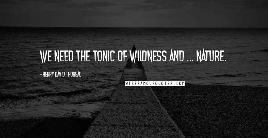 Henry David Thoreau Quotes: We need the tonic of wildness and ... nature.