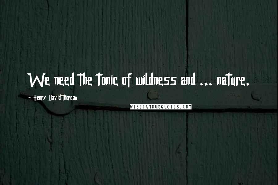 Henry David Thoreau Quotes: We need the tonic of wildness and ... nature.