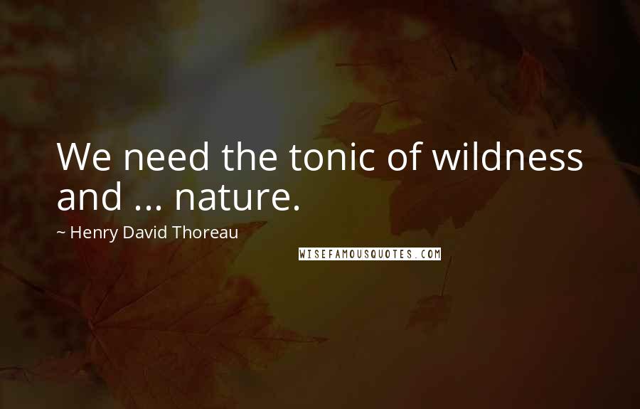 Henry David Thoreau Quotes: We need the tonic of wildness and ... nature.