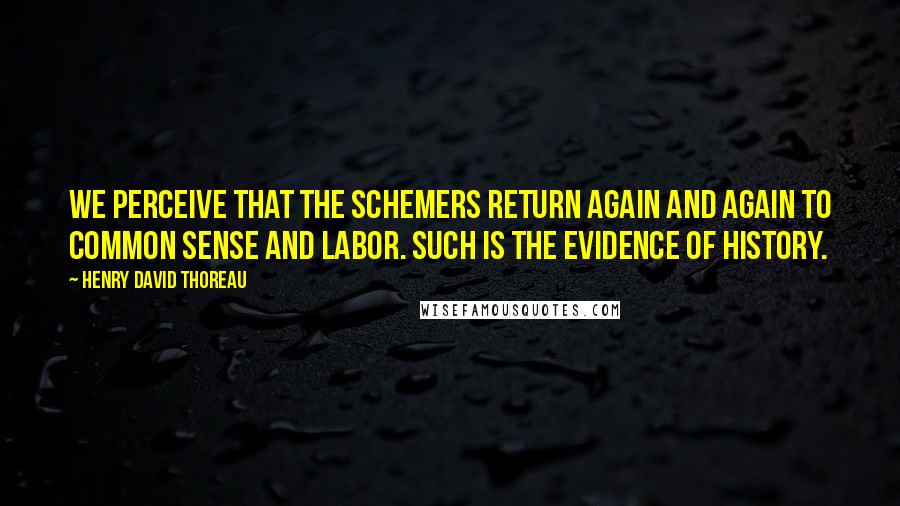 Henry David Thoreau Quotes: We perceive that the schemers return again and again to common sense and labor. Such is the evidence of history.