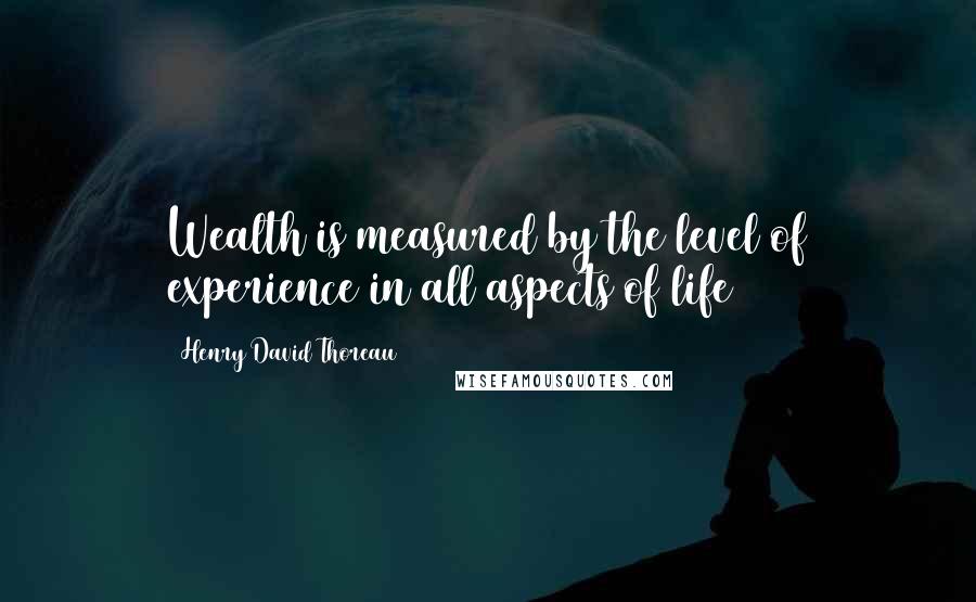 Henry David Thoreau Quotes: Wealth is measured by the level of experience in all aspects of life