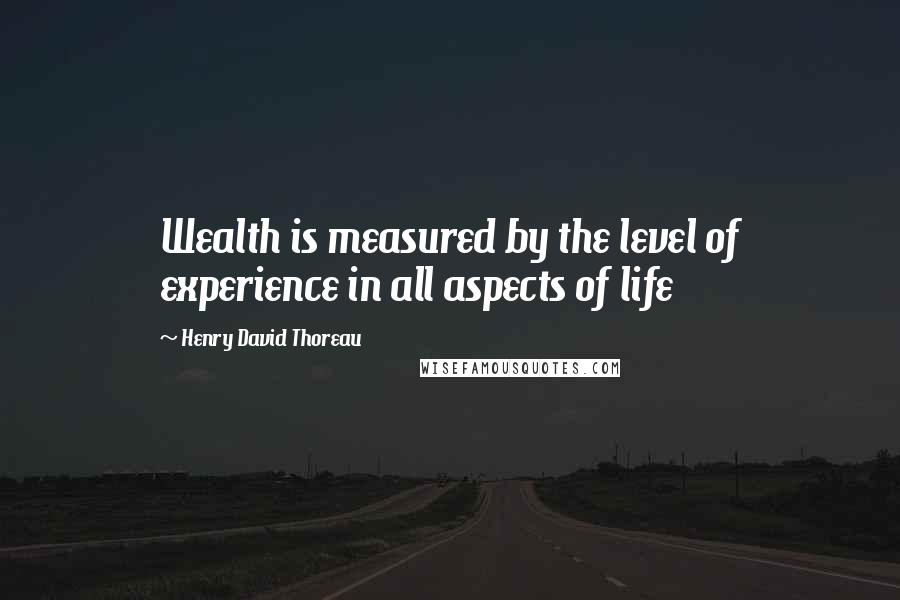 Henry David Thoreau Quotes: Wealth is measured by the level of experience in all aspects of life