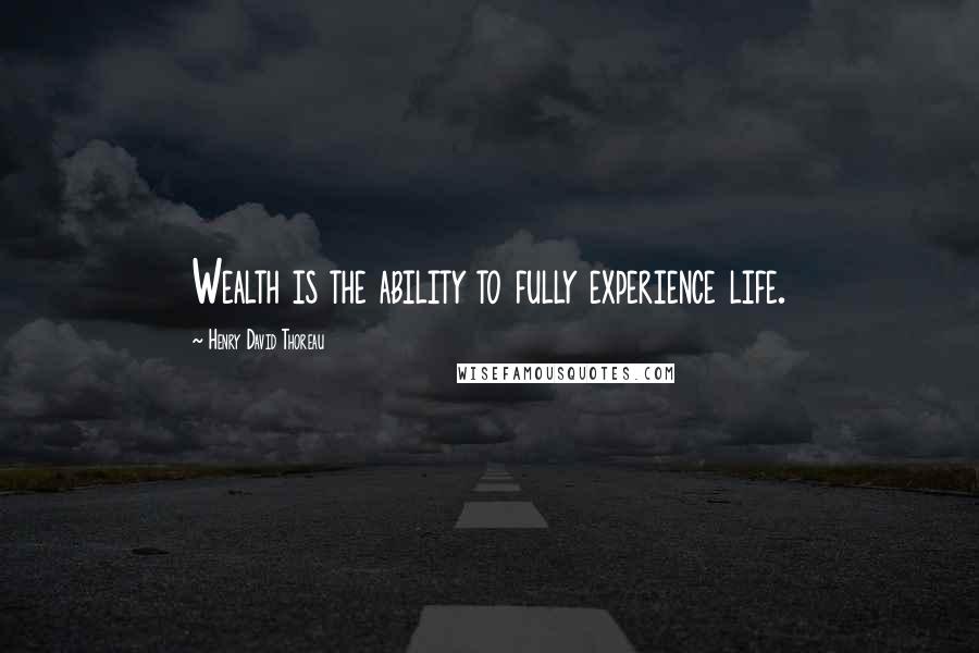 Henry David Thoreau Quotes: Wealth is the ability to fully experience life.