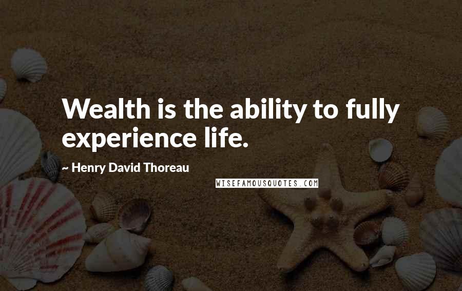 Henry David Thoreau Quotes: Wealth is the ability to fully experience life.