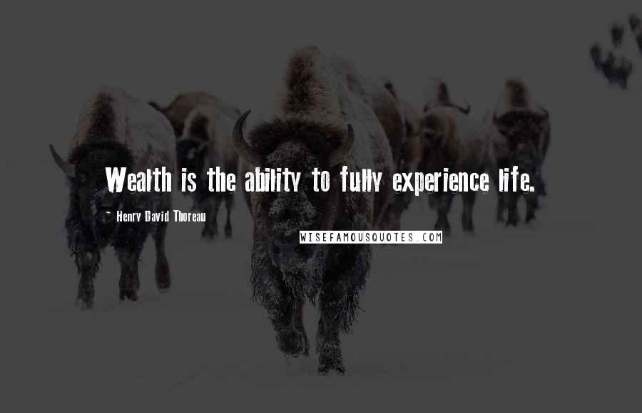 Henry David Thoreau Quotes: Wealth is the ability to fully experience life.