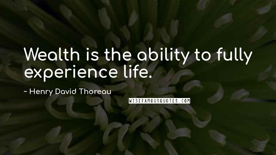 Henry David Thoreau Quotes: Wealth is the ability to fully experience life.