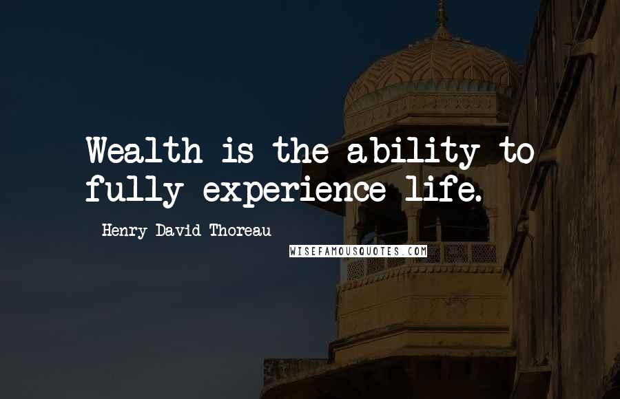 Henry David Thoreau Quotes: Wealth is the ability to fully experience life.