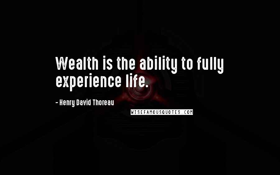 Henry David Thoreau Quotes: Wealth is the ability to fully experience life.