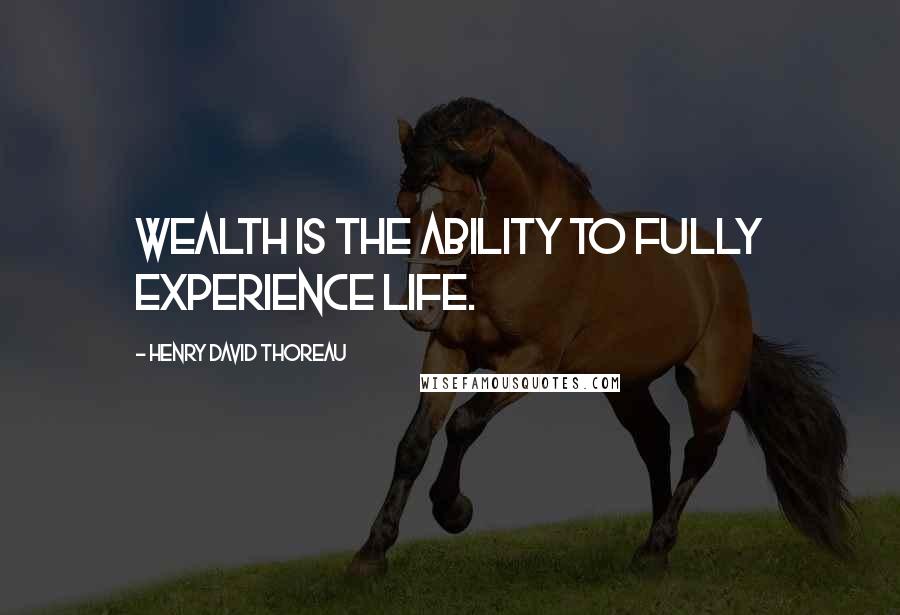 Henry David Thoreau Quotes: Wealth is the ability to fully experience life.