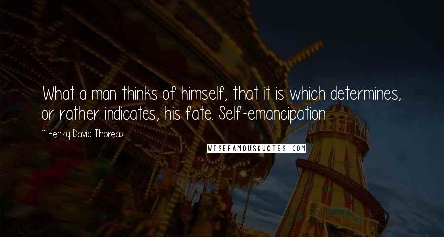 Henry David Thoreau Quotes: What a man thinks of himself, that it is which determines, or rather indicates, his fate. Self-emancipation