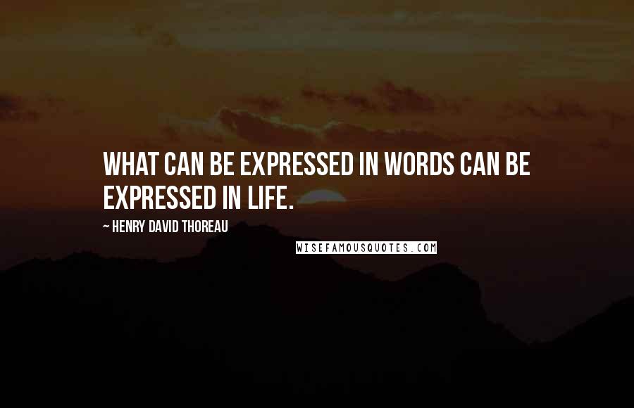 Henry David Thoreau Quotes: What can be expressed in words can be expressed in life.