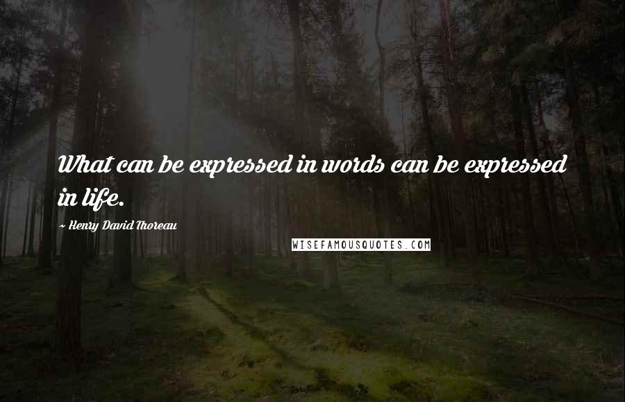Henry David Thoreau Quotes: What can be expressed in words can be expressed in life.