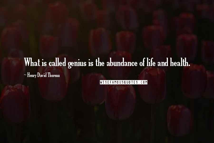 Henry David Thoreau Quotes: What is called genius is the abundance of life and health.