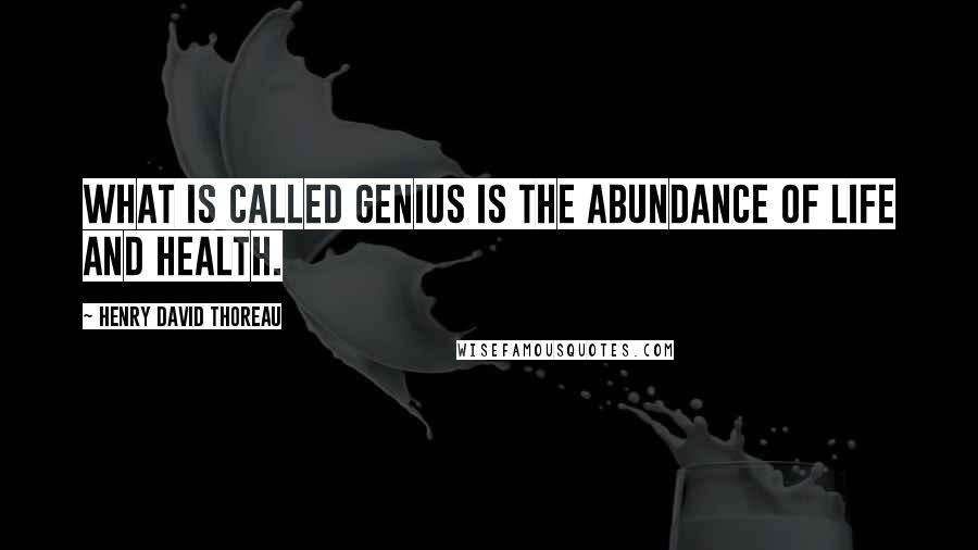 Henry David Thoreau Quotes: What is called genius is the abundance of life and health.