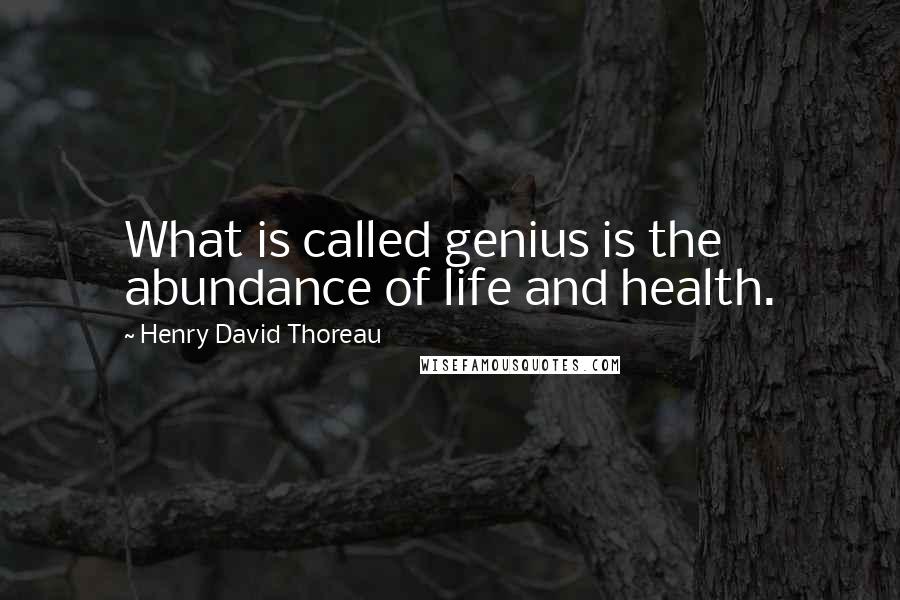 Henry David Thoreau Quotes: What is called genius is the abundance of life and health.