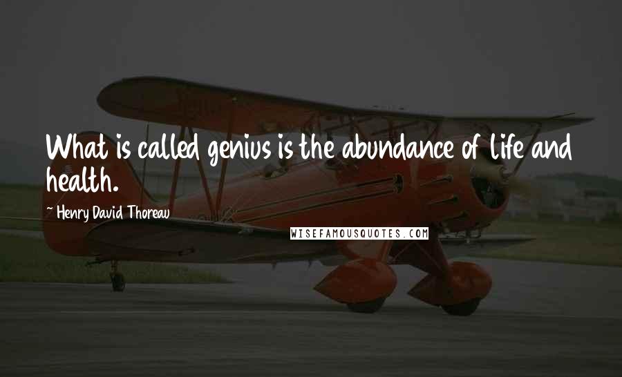 Henry David Thoreau Quotes: What is called genius is the abundance of life and health.