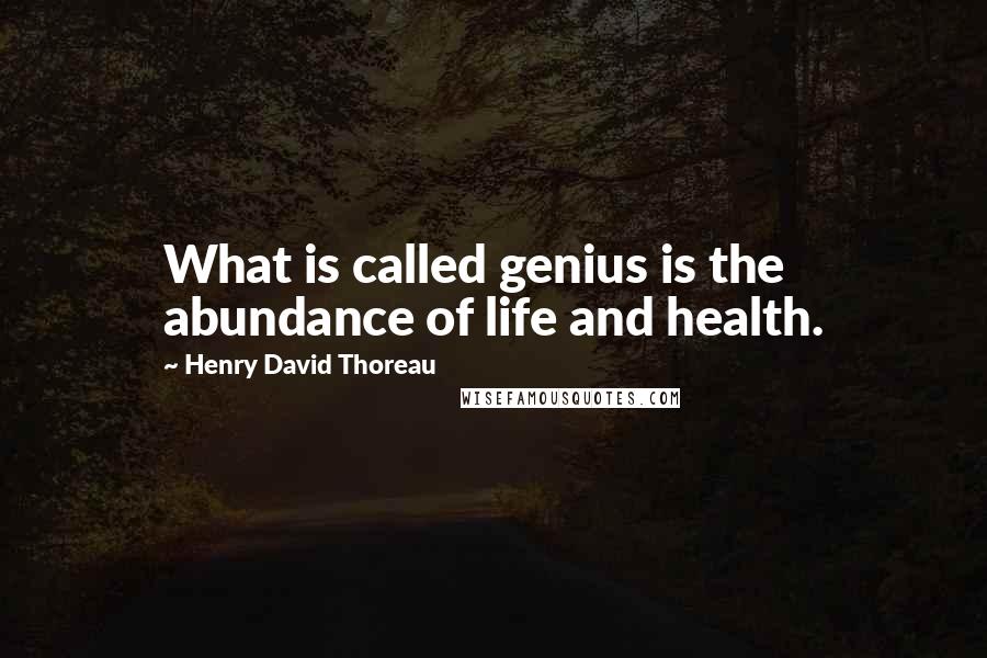 Henry David Thoreau Quotes: What is called genius is the abundance of life and health.