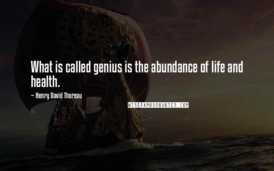 Henry David Thoreau Quotes: What is called genius is the abundance of life and health.