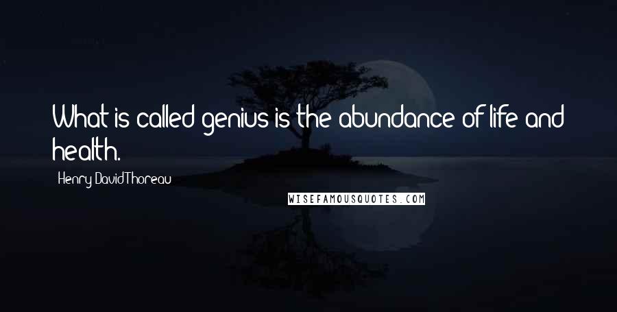 Henry David Thoreau Quotes: What is called genius is the abundance of life and health.