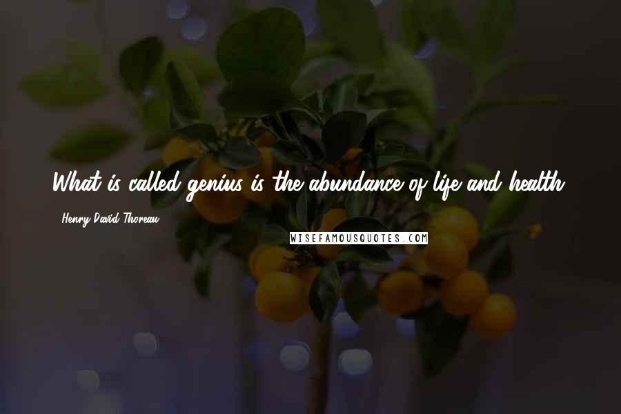 Henry David Thoreau Quotes: What is called genius is the abundance of life and health.