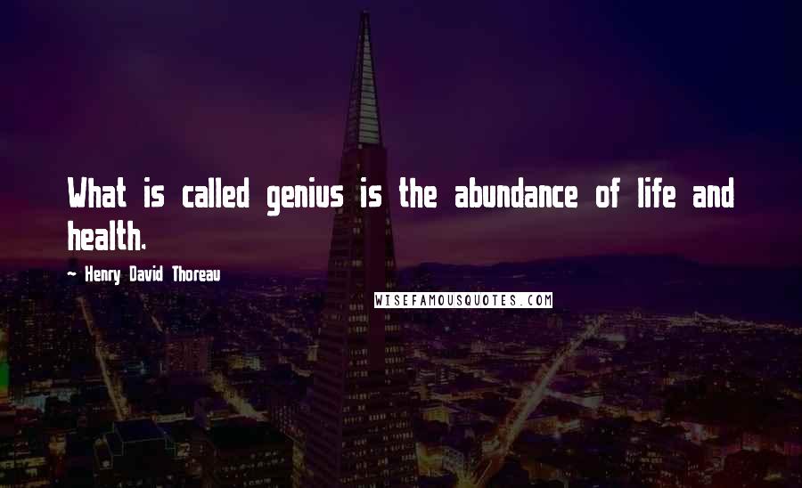 Henry David Thoreau Quotes: What is called genius is the abundance of life and health.