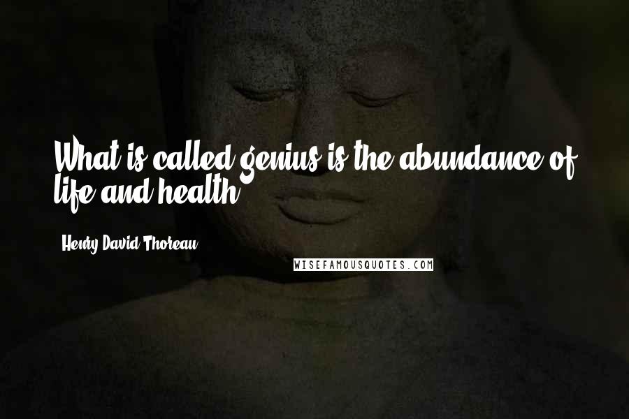 Henry David Thoreau Quotes: What is called genius is the abundance of life and health.