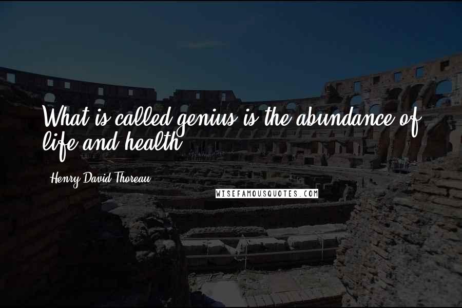 Henry David Thoreau Quotes: What is called genius is the abundance of life and health.