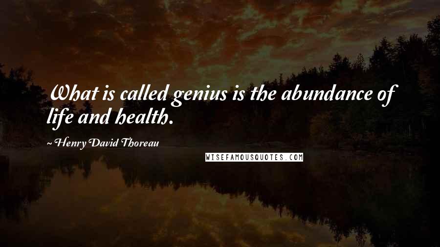 Henry David Thoreau Quotes: What is called genius is the abundance of life and health.