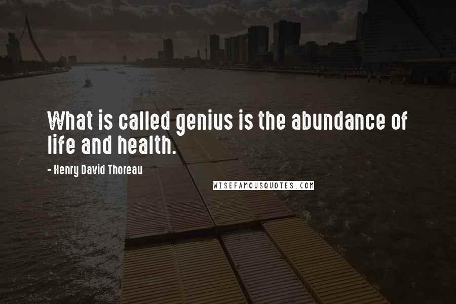 Henry David Thoreau Quotes: What is called genius is the abundance of life and health.