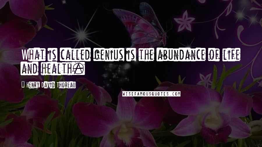 Henry David Thoreau Quotes: What is called genius is the abundance of life and health.