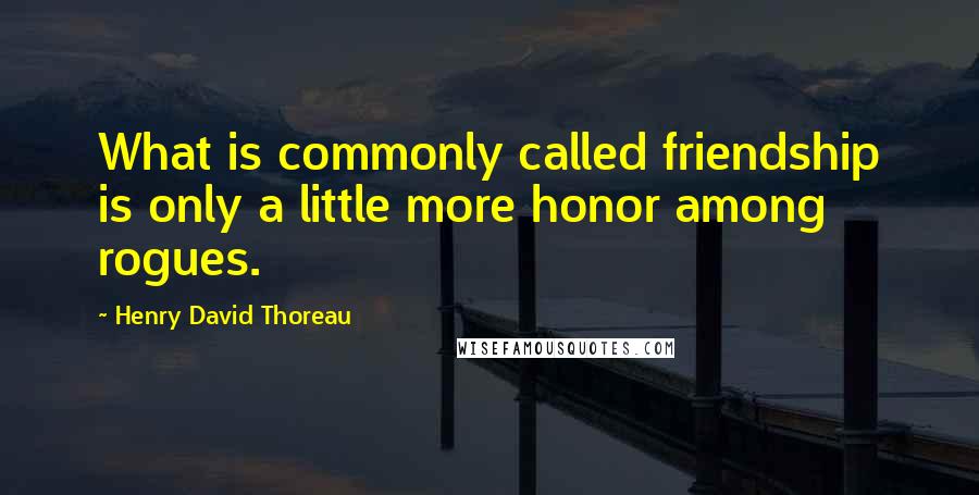 Henry David Thoreau Quotes: What is commonly called friendship is only a little more honor among rogues.