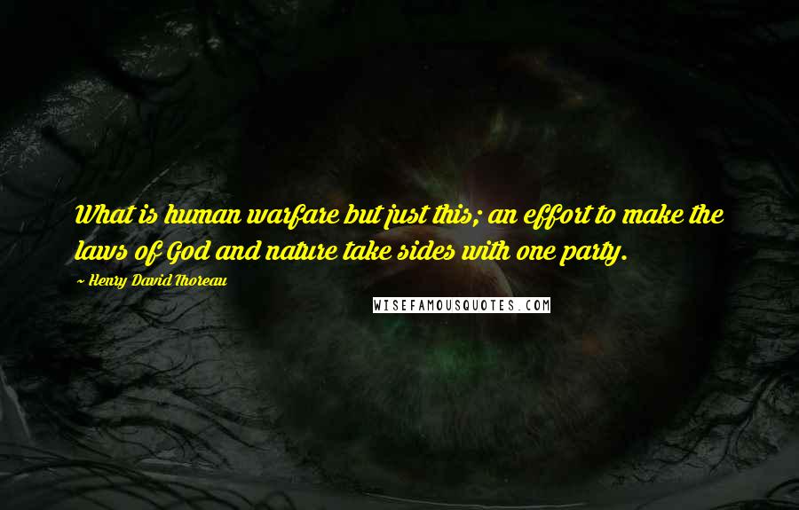 Henry David Thoreau Quotes: What is human warfare but just this; an effort to make the laws of God and nature take sides with one party.